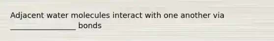 Adjacent water molecules interact with one another via _________________ bonds