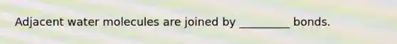 Adjacent water molecules are joined by _________ bonds.