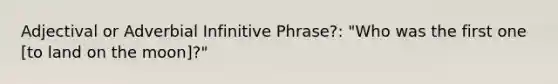 Adjectival or Adverbial Infinitive Phrase?: "Who was the first one [to land on the moon]?"