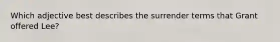 Which adjective best describes the surrender terms that Grant offered Lee?