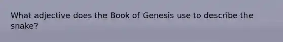 What adjective does the Book of Genesis use to describe the snake?