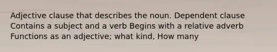 Adjective clause that describes the noun. Dependent clause Contains a subject and a verb Begins with a relative adverb Functions as an adjective; what kind, How many