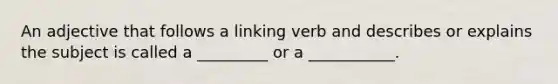 An adjective that follows a linking verb and describes or explains the subject is called a _________ or a ___________.