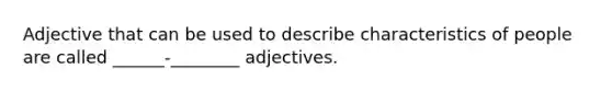 Adjective that can be used to describe characteristics of people are called ______-________ adjectives.