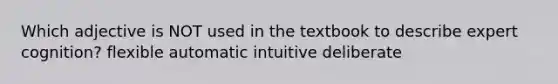 Which adjective is NOT used in the textbook to describe expert cognition? flexible automatic intuitive deliberate