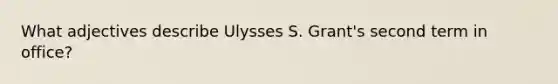 What adjectives describe Ulysses S. Grant's second term in office?