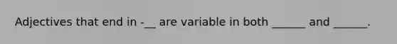 Adjectives that end in -__ are variable in both ______ and ______.