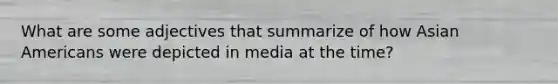 What are some adjectives that summarize of how Asian Americans were depicted in media at the time?