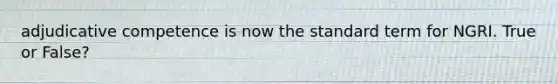 adjudicative competence is now the standard term for NGRI. True or False?