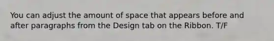 You can adjust the amount of space that appears before and after paragraphs from the Design tab on the Ribbon. T/F