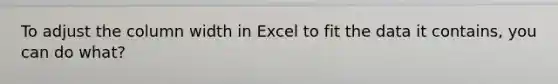 To adjust the column width in Excel to fit the data it contains, you can do what?