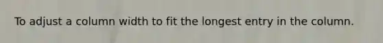 To adjust a column width to fit the longest entry in the column.