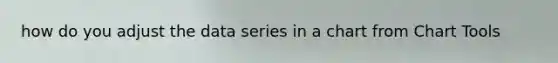 how do you adjust the data series in a chart from Chart Tools
