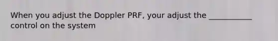 When you adjust the Doppler PRF, your adjust the ___________ control on the system