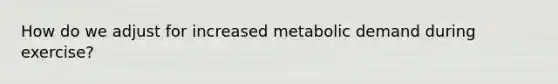 How do we adjust for increased metabolic demand during exercise?