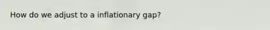 How do we adjust to a inflationary gap?