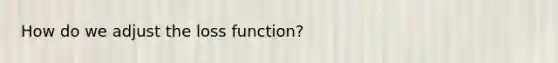 How do we adjust the loss function?