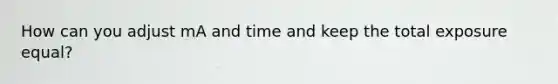 How can you adjust mA and time and keep the total exposure equal?