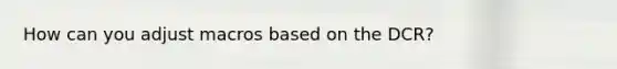 How can you adjust macros based on the DCR?