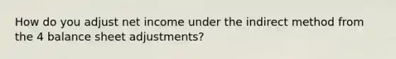 How do you adjust net income under the indirect method from the 4 balance sheet adjustments?