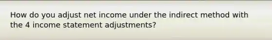 How do you adjust net income under the indirect method with the 4 income statement adjustments?