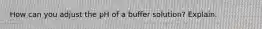 How can you adjust the pH of a buffer solution? Explain.