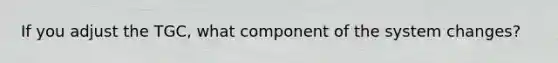 If you adjust the TGC, what component of the system changes?