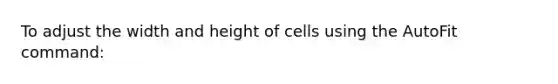 To adjust the width and height of cells using the AutoFit command: