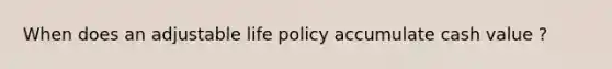 When does an adjustable life policy accumulate cash value ?