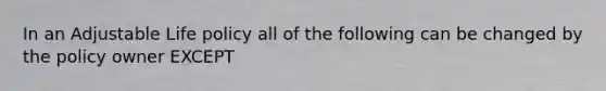 In an Adjustable Life policy all of the following can be changed by the policy owner EXCEPT