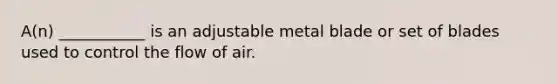 A(n) ___________ is an adjustable metal blade or set of blades used to control the flow of air.