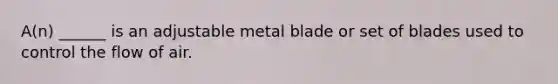 A(n) ______ is an adjustable metal blade or set of blades used to control the flow of air.