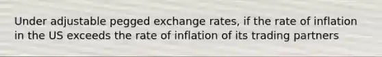 Under adjustable pegged exchange rates, if the rate of inflation in the US exceeds the rate of inflation of its trading partners