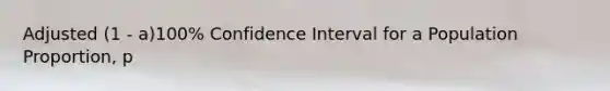 Adjusted (1 - a)100% Confidence Interval for a Population Proportion, p