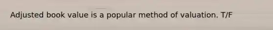 Adjusted book value is a popular method of valuation. T/F
