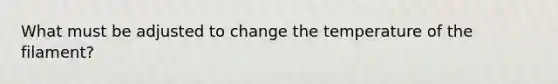 What must be adjusted to change the temperature of the filament?