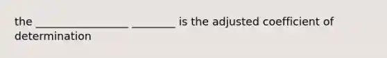 the _________________ ________ is the adjusted coefficient of determination