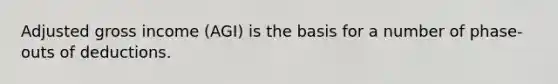Adjusted gross income (AGI) is the basis for a number of phase-outs of deductions.