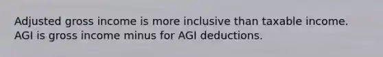 Adjusted gross income is more inclusive than taxable income. AGI is gross income minus for AGI deductions.