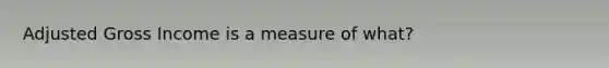 Adjusted Gross Income is a measure of what?