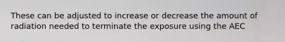 These can be adjusted to increase or decrease the amount of radiation needed to terminate the exposure using the AEC