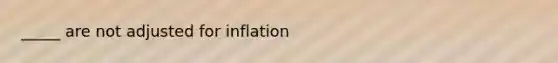 _____ are not adjusted for inflation