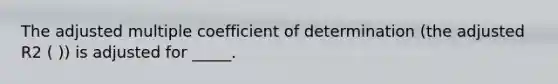 The adjusted multiple coefficient of determination (the adjusted R2 ( )) is adjusted for _____.