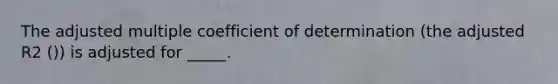 The adjusted multiple coefficient of determination (the adjusted R2 ()) is adjusted for _____.