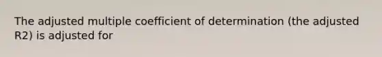 The adjusted multiple coefficient of determination (the adjusted R2) is adjusted for