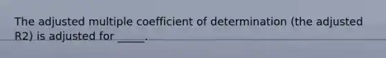 The adjusted multiple coefficient of determination (the adjusted R2) is adjusted for _____.