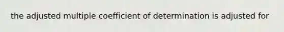 the adjusted multiple coefficient of determination is adjusted for