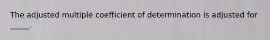 The adjusted multiple coefficient of determination is adjusted for _____.