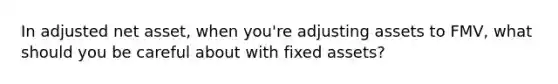 In adjusted net asset, when you're adjusting assets to FMV, what should you be careful about with fixed assets?