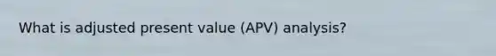 What is adjusted present value (APV) analysis?